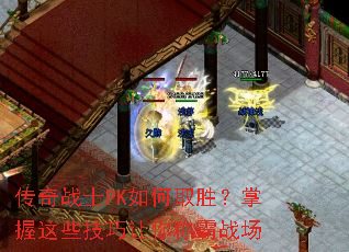 传奇战士PK如何取胜?掌握这些技巧让你称霸战场 传奇战士PK如何取胜?掌握这些技巧让你称霸战场