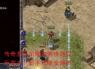 传奇游戏前期如何快速提升实力?新手攻略全解析 传奇游戏前期如何快速提升实力?新手攻略全解析