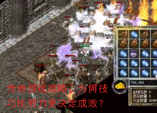 传奇游戏攻略:为何技巧比努力更决定成败? 传奇游戏攻略:为何技巧比努力更决定成败?