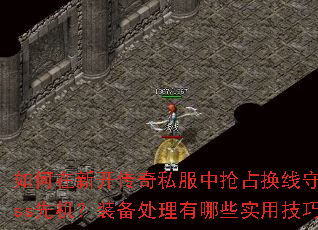 如何在新开传奇私服中抢占换线守护Boss先机?装备处理有哪些实用技巧? 如何在新开传奇私服中抢占换线守护Boss先机?装备处理有哪些实用技巧?