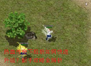 热血传奇下载后如何快速升级?新手攻略全解析 热血传奇下载后如何快速升级?新手攻略全解析