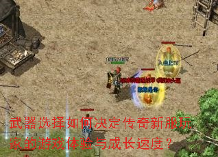 武器选择如何决定传奇新服玩家的游戏体验与成长速度? 武器选择如何决定传奇新服玩家的游戏体验与成长速度?