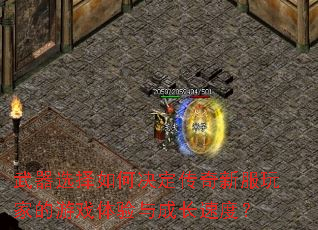 武器选择如何决定传奇新服玩家的游戏体验与成长速度? 武器选择如何决定传奇新服玩家的游戏体验与成长速度?