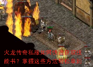 火龙传奇私服如何快速获取技能书?掌握这些方法轻松拿到 火龙传奇私服如何快速获取技能书?掌握这些方法轻松拿到
