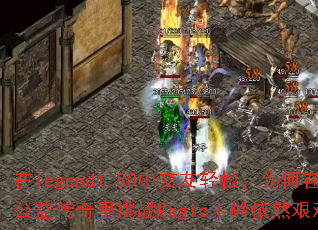 在legend1.80中交友轻松,为何在公益传奇里挑战Magic王岭依然艰难? 在legend1.80中交友轻松,为何在公益传奇里挑战Magic王岭依然艰难?