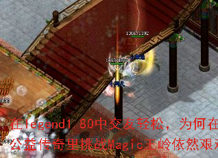 在legend1.80中交友轻松,为何在公益传奇里挑战Magic王岭依然艰难? 在legend1.80中交友轻松,为何在公益传奇里挑战Magic王岭依然艰难?