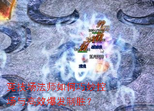 竞技场法师如何巧妙控场与高效爆发制胜? 竞技场法师如何巧妙控场与高效爆发制胜?
