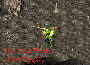 如何快速掌握传奇大火球的施放技巧? 如何快速掌握传奇大火球的施放技巧?