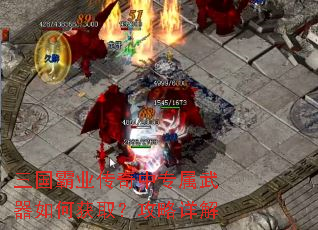三国霸业传奇中专属武器如何获取?攻略详解 三国霸业传奇中专属武器如何获取?攻略详解