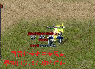 三国霸业传奇中专属武器如何获取?攻略详解 三国霸业传奇中专属武器如何获取?攻略详解