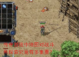 传奇游戏中地图对战斗和探索究竟有多重要? 传奇游戏中地图对战斗和探索究竟有多重要?