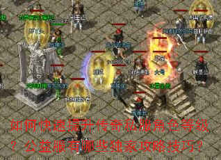 如何快速提升传奇私服角色等级?公益服有哪些独家攻略技巧? 如何快速提升传奇私服角色等级?公益服有哪些独家攻略技巧?