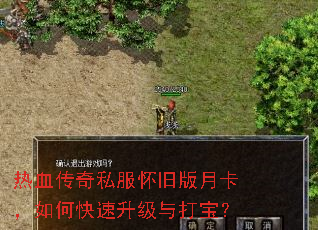 热血传奇私服怀旧版月卡,如何快速升级与打宝? 热血传奇私服怀旧版月卡,如何快速升级与打宝?