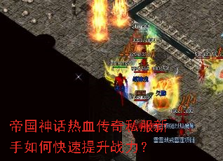 帝国神话热血传奇私服新手如何快速提升战力? 帝国神话热血传奇私服新手如何快速提升战力?