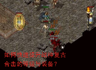 如何快速提升战神复古合击的等级与装备? 如何快速提升战神复古合击的等级与装备?