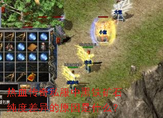 热血传奇私服中黑铁矿石纯度差异的原因是什么? 热血传奇私服中黑铁矿石纯度差异的原因是什么?