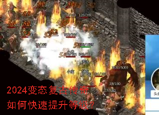 2024变态复古传奇如何快速提升等级? 2024变态复古传奇如何快速提升等级?