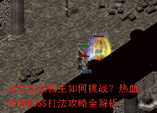 暗之炼狱教主如何挑战?热血传奇BOSS打法攻略全解析 暗之炼狱教主如何挑战?热血传奇BOSS打法攻略全解析