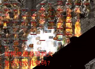 如何快速获取烈火复古传奇礼包码? 如何快速获取烈火复古传奇礼包码?