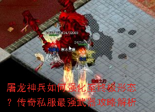 屠龙神兵如何强化至终极形态?传奇私服最强武器攻略解析 屠龙神兵如何强化至终极形态?传奇私服最强武器攻略解析