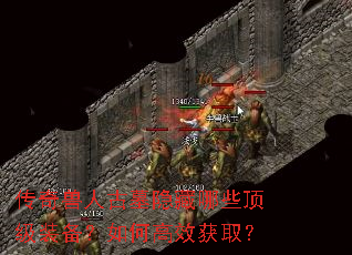 传奇兽人古墓隐藏哪些顶级装备?如何高效获取? 传奇兽人古墓隐藏哪些顶级装备?如何高效获取?