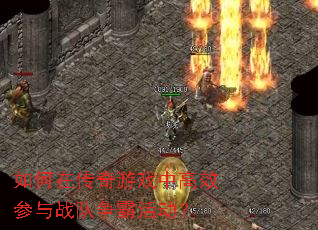 如何在传奇游戏中高效参与战队争霸活动? 如何在传奇游戏中高效参与战队争霸活动?