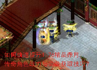 如何快速提升1.76精品赤月传奇角色战力与装备获取技巧? 如何快速提升1.76精品赤月传奇角色战力与装备获取技巧?
